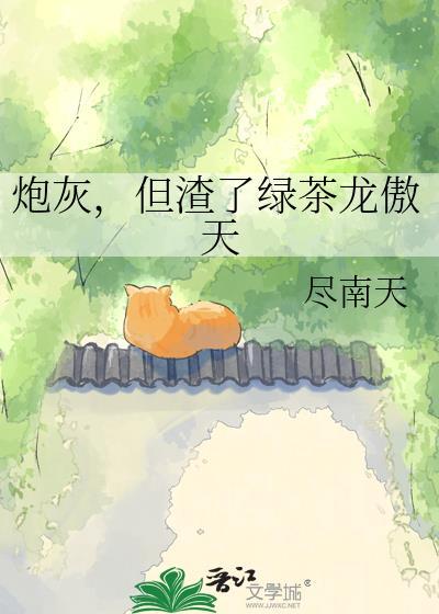 炮灰，但渣了绿茶龙傲天