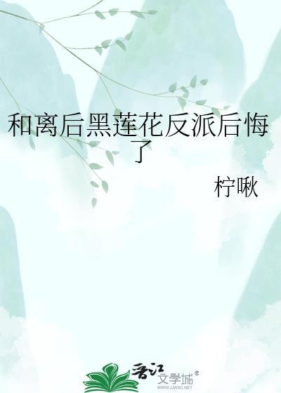和离后黑莲花反派后悔了