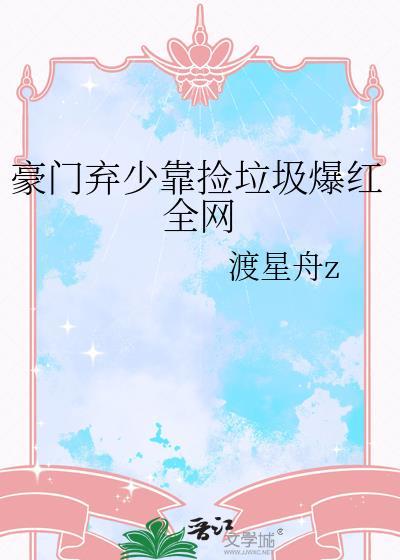 豪门弃少靠捡垃圾爆红全网